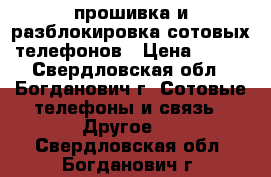 прошивка и разблокировка сотовых телефонов › Цена ­ 500 - Свердловская обл., Богданович г. Сотовые телефоны и связь » Другое   . Свердловская обл.,Богданович г.